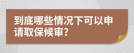 到底哪些情况下可以申请取保候审?