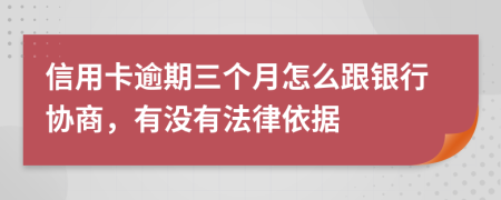 信用卡逾期三个月怎么跟银行协商，有没有法律依据