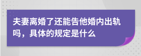 夫妻离婚了还能告他婚内出轨吗，具体的规定是什么