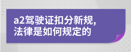 a2驾驶证扣分新规,法律是如何规定的