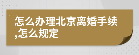 怎么办理北京离婚手续,怎么规定