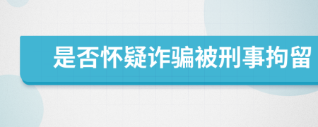 是否怀疑诈骗被刑事拘留