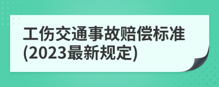 工伤交通事故赔偿标准(2023最新规定)