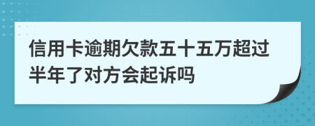 信用卡逾期欠款五十五万超过半年了对方会起诉吗