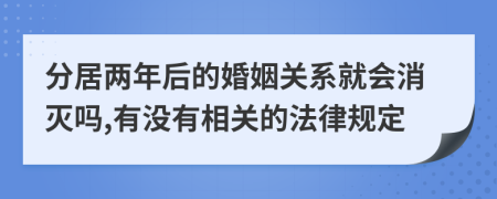 分居两年后的婚姻关系就会消灭吗,有没有相关的法律规定
