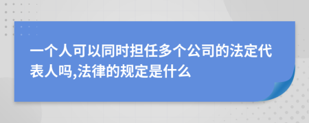 一个人可以同时担任多个公司的法定代表人吗,法律的规定是什么