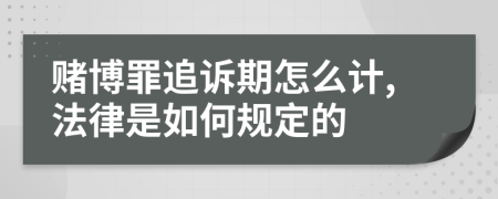 赌博罪追诉期怎么计,法律是如何规定的