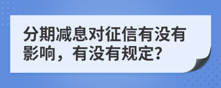分期减息对征信有没有影响，有没有规定？