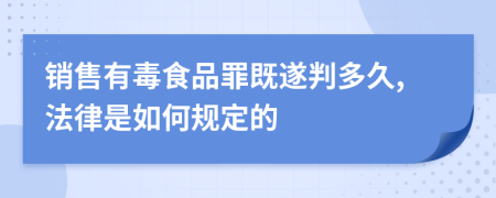 销售有毒食品罪既遂判多久,法律是如何规定的
