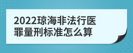 2022琼海非法行医罪量刑标准怎么算