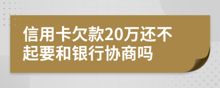 信用卡欠款20万还不起要和银行协商吗