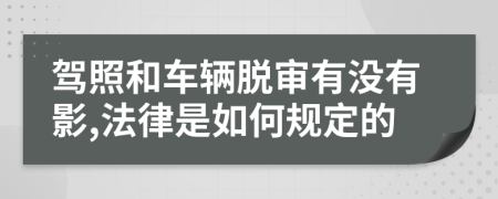 驾照和车辆脱审有没有影,法律是如何规定的