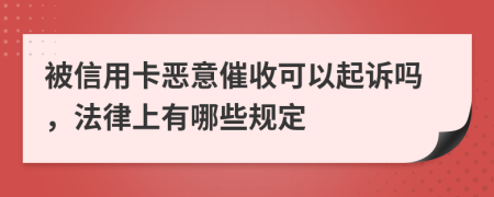 被信用卡恶意催收可以起诉吗，法律上有哪些规定