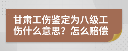 甘肃工伤鉴定为八级工伤什么意思？怎么赔偿