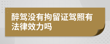 醉驾没有拘留证驾照有法律效力吗