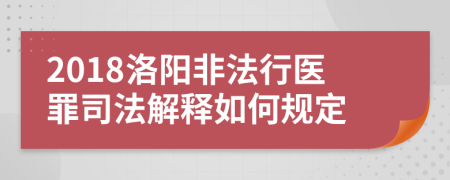 2018洛阳非法行医罪司法解释如何规定