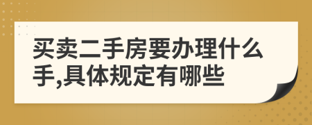 买卖二手房要办理什么手,具体规定有哪些