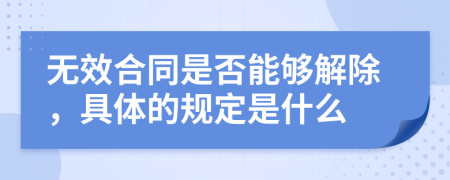 无效合同是否能够解除，具体的规定是什么