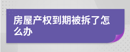 房屋产权到期被拆了怎么办