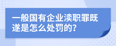 一般国有企业渎职罪既遂是怎么处罚的？