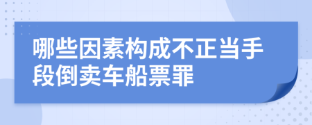 哪些因素构成不正当手段倒卖车船票罪