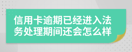 信用卡逾期已经进入法务处理期间还会怎么样