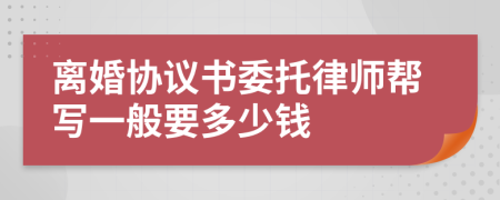 离婚协议书委托律师帮写一般要多少钱