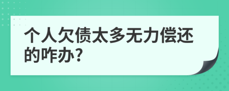 个人欠债太多无力偿还的咋办?