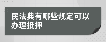 民法典有哪些规定可以办理抵押