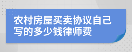 农村房屋买卖协议自己写的多少钱律师费