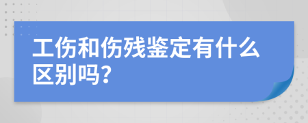 工伤和伤残鉴定有什么区别吗？