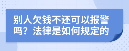 别人欠钱不还可以报警吗？法律是如何规定的