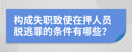 构成失职致使在押人员脱逃罪的条件有哪些？