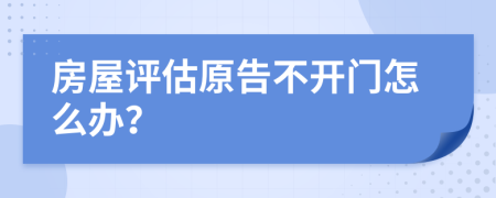 房屋评估原告不开门怎么办？