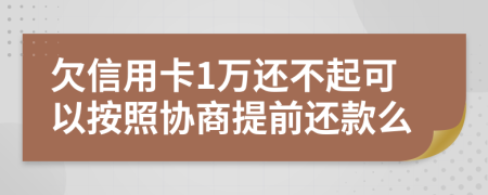 欠信用卡1万还不起可以按照协商提前还款么