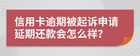 信用卡逾期被起诉申请延期还款会怎么样？