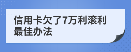 信用卡欠了7万利滚利最佳办法