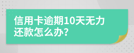 信用卡逾期10天无力还款怎么办？