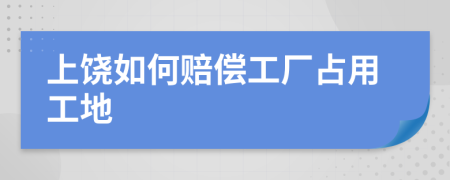 上饶如何赔偿工厂占用工地