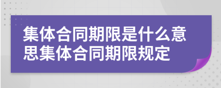 集体合同期限是什么意思集体合同期限规定