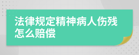 法律规定精神病人伤残怎么赔偿