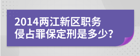 2014两江新区职务侵占罪保定刑是多少？