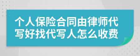 个人保险合同由律师代写好找代写人怎么收费