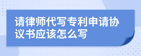 请律师代写专利申请协议书应该怎么写