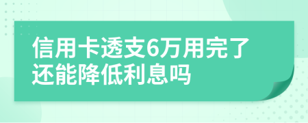 信用卡透支6万用完了还能降低利息吗