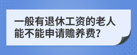 一般有退休工资的老人能不能申请赡养费？