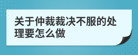 关于仲裁裁决不服的处理要怎么做