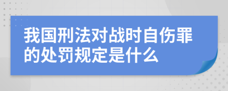 我国刑法对战时自伤罪的处罚规定是什么