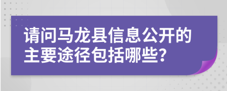 请问马龙县信息公开的主要途径包括哪些？