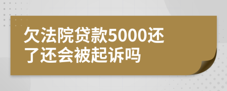 欠法院贷款5000还了还会被起诉吗